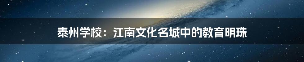 泰州学校：江南文化名城中的教育明珠