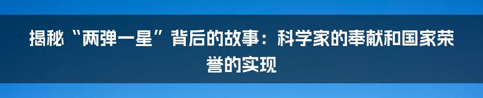 揭秘“两弹一星”背后的故事：科学家的奉献和国家荣誉的实现