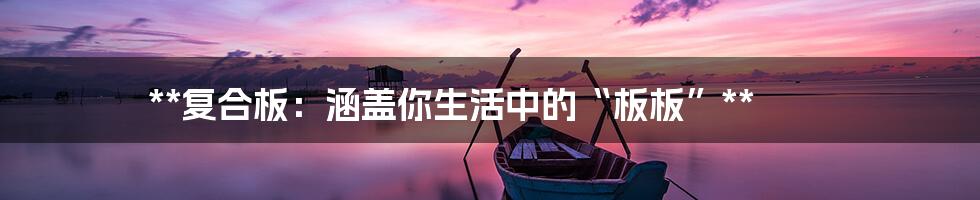 **复合板：涵盖你生活中的“板板”**