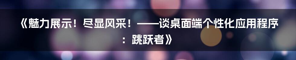 《魅力展示！尽显风采！——谈桌面端个性化应用程序：跳跃者》