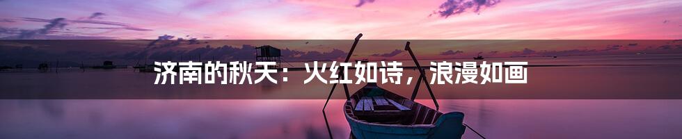 济南的秋天：火红如诗，浪漫如画