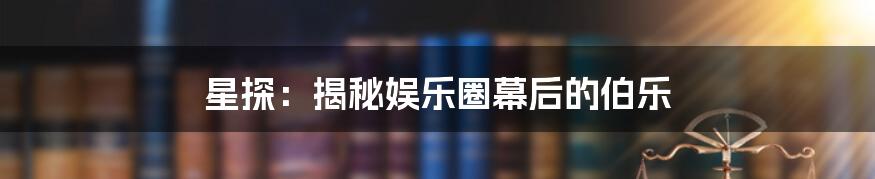 星探：揭秘娱乐圈幕后的伯乐