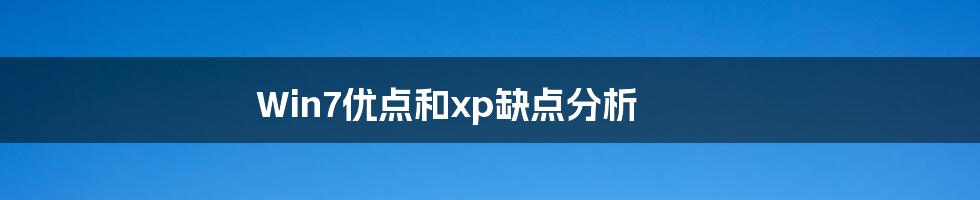 Win7优点和xp缺点分析