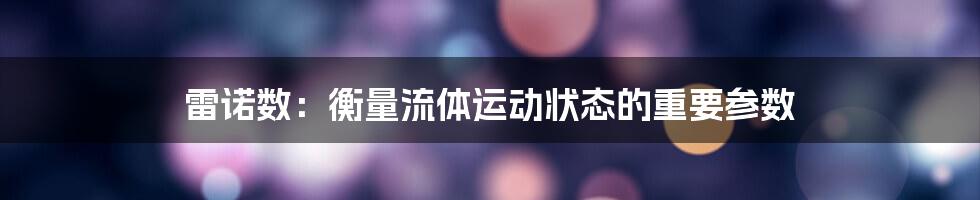 雷诺数：衡量流体运动状态的重要参数