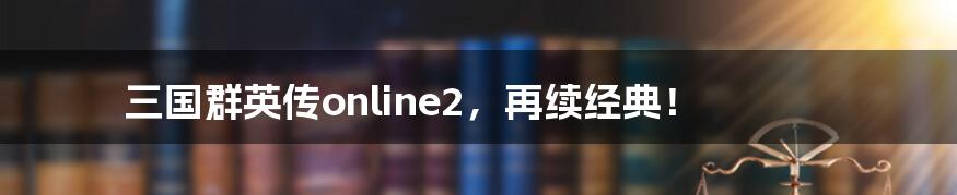 三国群英传online2，再续经典！