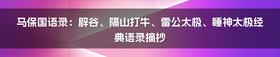 马保国语录：辟谷、隔山打牛、雷公太极、睡神太极经典语录摘抄