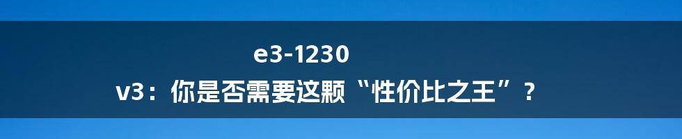 e3-1230 v3：你是否需要这颗“性价比之王”？