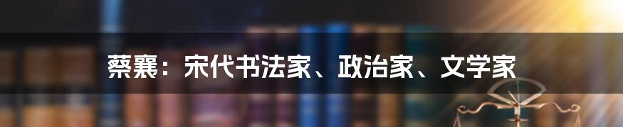 蔡襄：宋代书法家、政治家、文学家