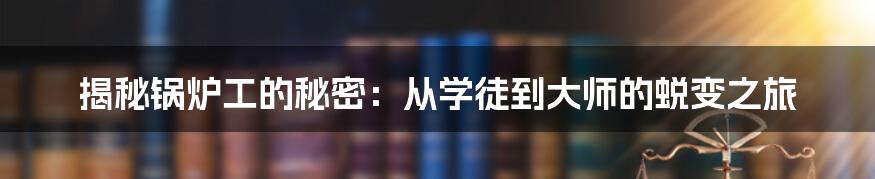 揭秘锅炉工的秘密：从学徒到大师的蜕变之旅