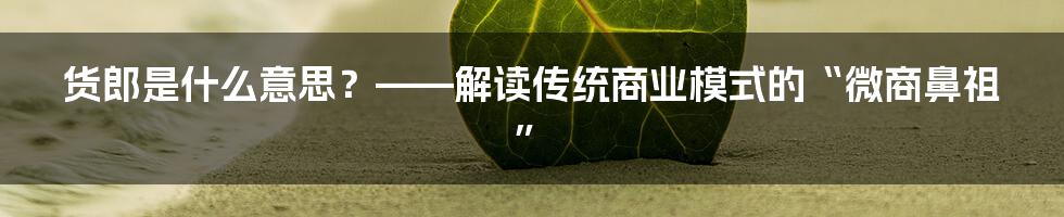 货郎是什么意思？——解读传统商业模式的“微商鼻祖”