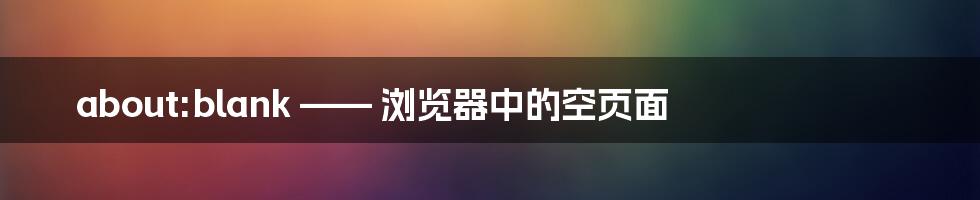 about:blank —— 浏览器中的空页面