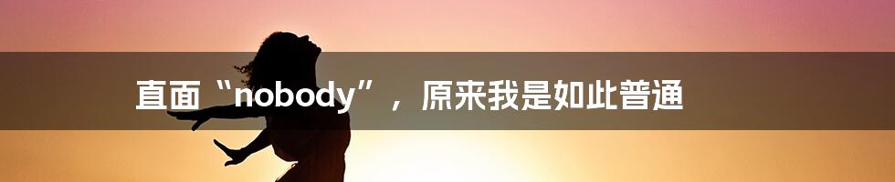 直面“nobody”，原来我是如此普通