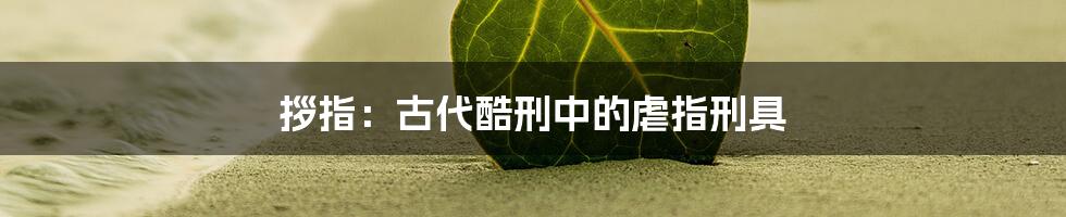 拶指：古代酷刑中的虐指刑具