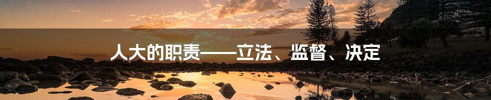 人大的职责——立法、监督、决定