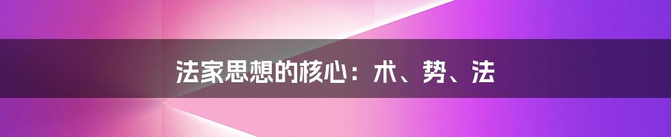 法家思想的核心：术、势、法