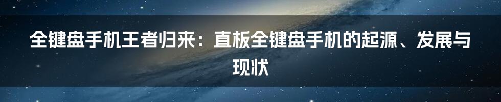 全键盘手机王者归来：直板全键盘手机的起源、发展与现状