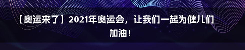 【奥运来了】2021年奥运会，让我们一起为健儿们加油！