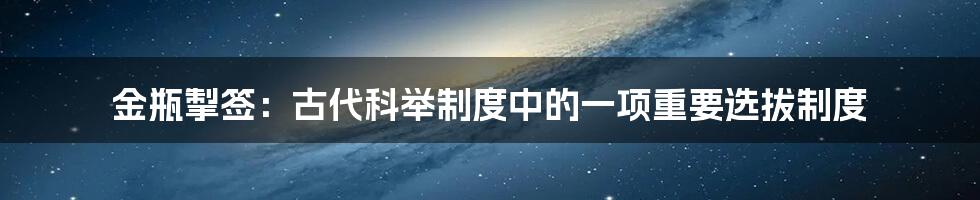 金瓶掣签：古代科举制度中的一项重要选拔制度