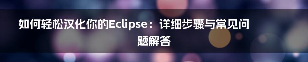 如何轻松汉化你的Eclipse：详细步骤与常见问题解答