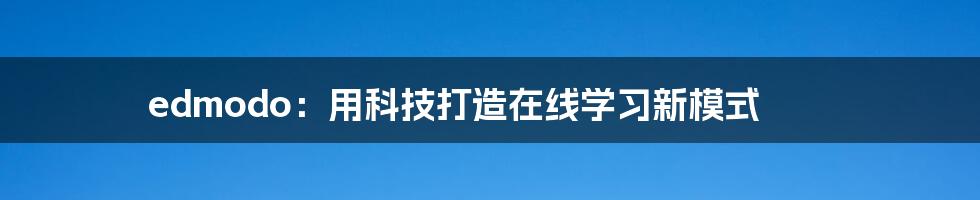 edmodo：用科技打造在线学习新模式