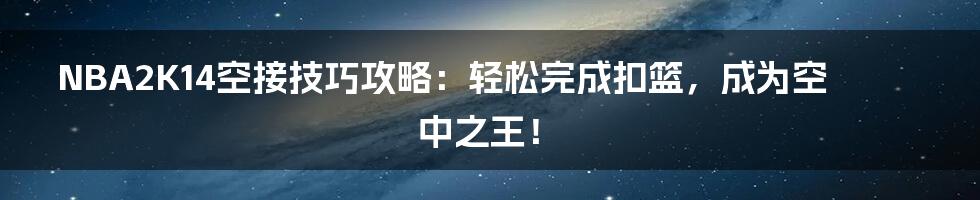 NBA2K14空接技巧攻略：轻松完成扣篮，成为空中之王！