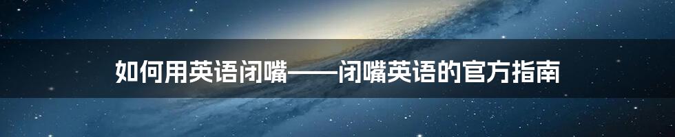 如何用英语闭嘴——闭嘴英语的官方指南