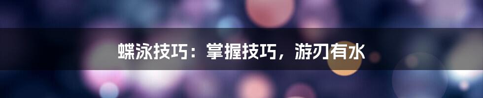 蝶泳技巧：掌握技巧，游刃有水