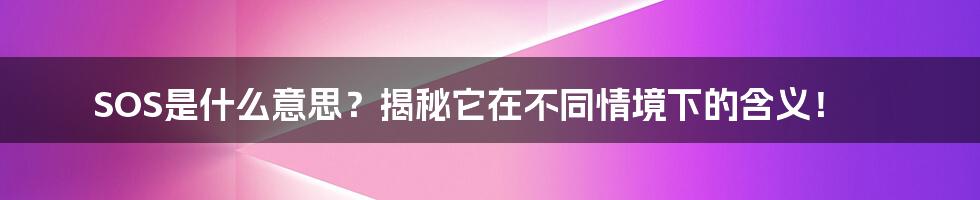 SOS是什么意思？揭秘它在不同情境下的含义！