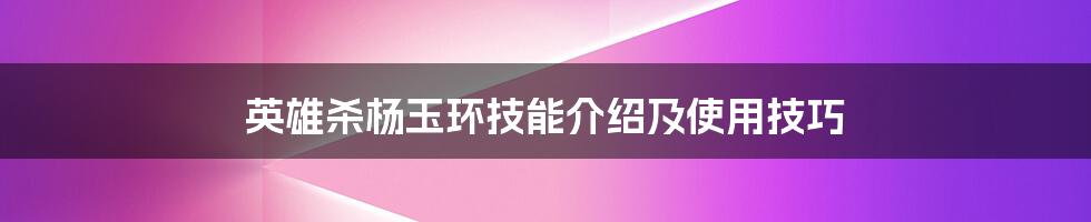 英雄杀杨玉环技能介绍及使用技巧