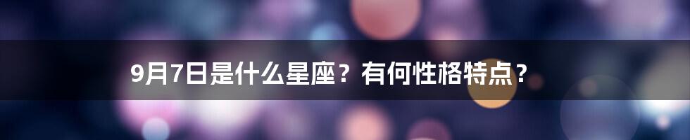 9月7日是什么星座？有何性格特点？