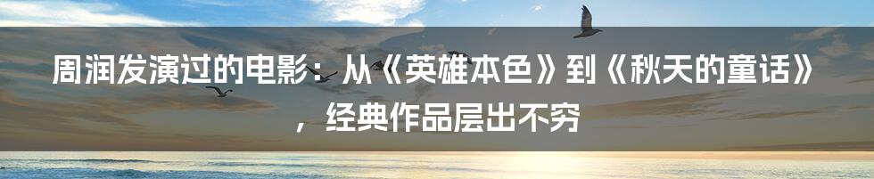 周润发演过的电影：从《英雄本色》到《秋天的童话》，经典作品层出不穷