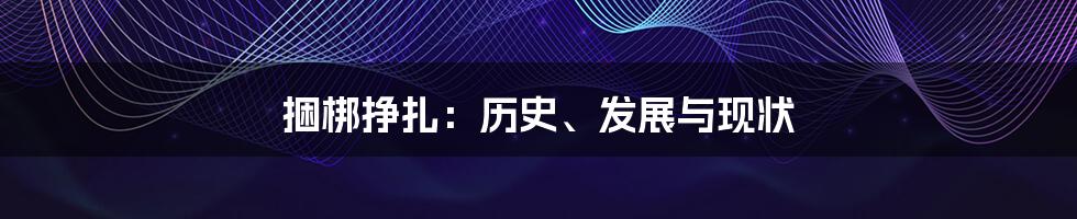 捆梆挣扎：历史、发展与现状