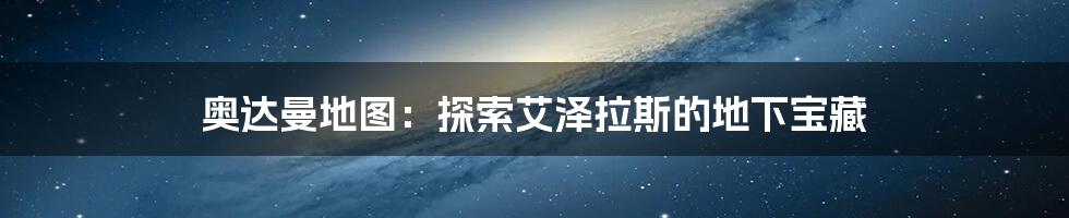 奥达曼地图：探索艾泽拉斯的地下宝藏