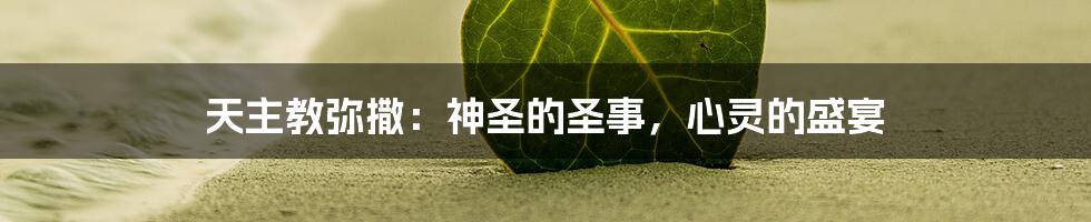 天主教弥撒：神圣的圣事，心灵的盛宴