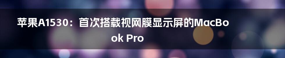 苹果A1530：首次搭载视网膜显示屏的MacBook Pro