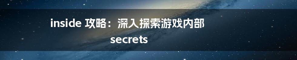 inside 攻略：深入探索游戏内部 secrets