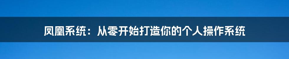 凤凰系统：从零开始打造你的个人操作系统