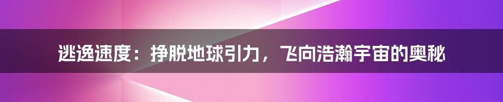 逃逸速度：挣脱地球引力，飞向浩瀚宇宙的奥秘