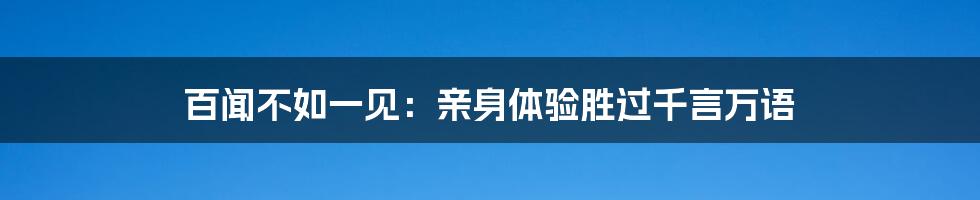 百闻不如一见：亲身体验胜过千言万语