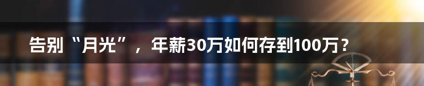 告别“月光”，年薪30万如何存到100万？