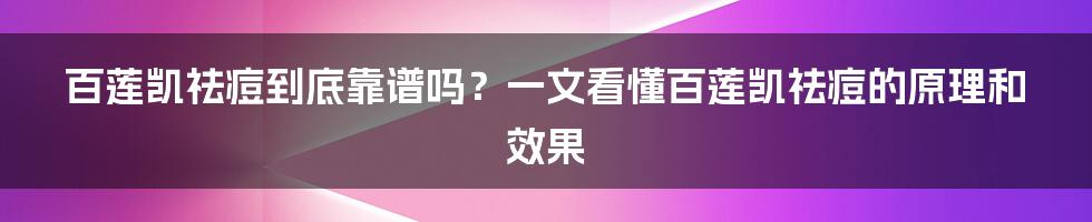 百莲凯祛痘到底靠谱吗？一文看懂百莲凯祛痘的原理和效果