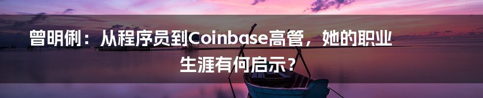 曾明俐：从程序员到Coinbase高管，她的职业生涯有何启示？