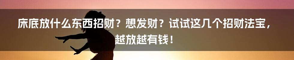 床底放什么东西招财？想发财？试试这几个招财法宝，越放越有钱！