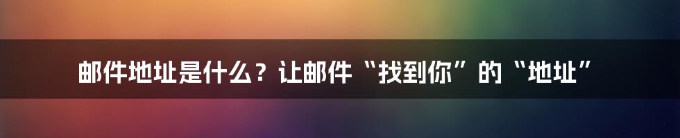 邮件地址是什么？让邮件“找到你”的“地址”