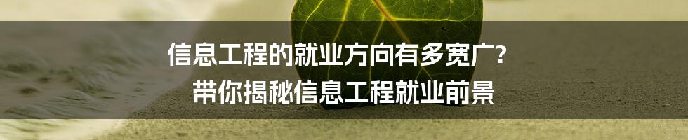 信息工程的就业方向有多宽广? 带你揭秘信息工程就业前景