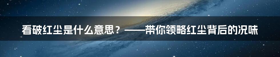 看破红尘是什么意思？——带你领略红尘背后的况味