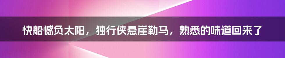 快船憾负太阳，独行侠悬崖勒马，熟悉的味道回来了