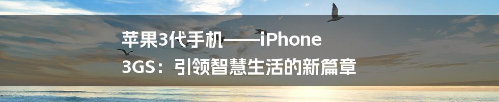 苹果3代手机——iPhone 3GS：引领智慧生活的新篇章