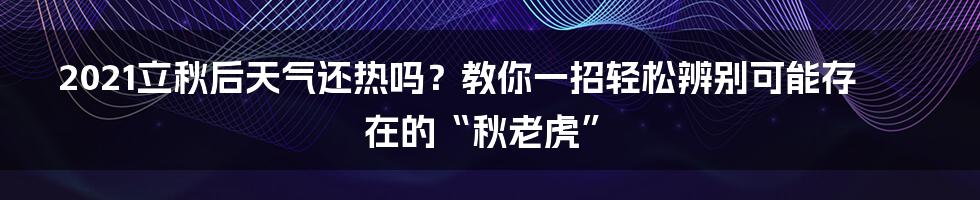 2021立秋后天气还热吗？教你一招轻松辨别可能存在的“秋老虎”