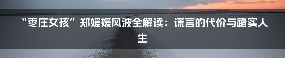 “枣庄女孩”郑媛媛风波全解读：谎言的代价与踏实人生